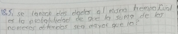 18, 5, se lanzoo dos dados al misno tempo cual 
es t0 probablidad de goe le some de las 
nomeros obtendos sea maxor goe 10?