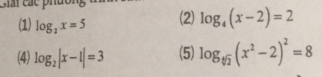 Giải các phưoi 
(1) log _2x=5
(2) log _4(x-2)=2
(4) log _2|x-1|=3
(5) log _sqrt[4](2)(x^2-2)^2=8