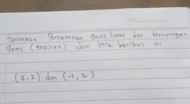 tenruban Persamaan gars lurus dan keninngan 
gans (gradien) dan hilk berlkur in
(3,2) dan (-1,2)