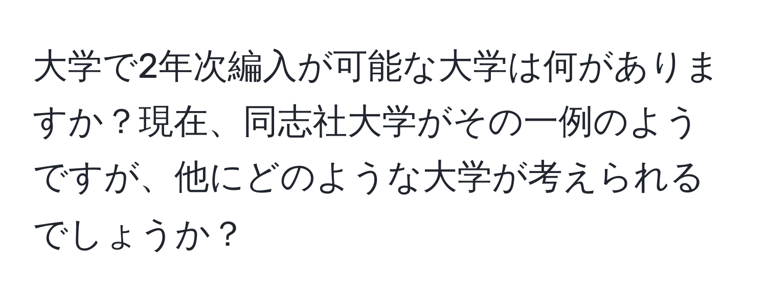 大学で2年次編入が可能な大学は何がありますか？現在、同志社大学がその一例のようですが、他にどのような大学が考えられるでしょうか？