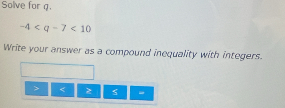 Solve for q.
-4
Write your answer as a compound inequality with integers.

S =