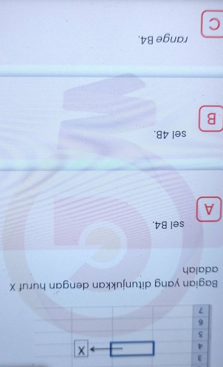 Bagian yang ditunjukkan dengan huruf X
adalah
sel B4.
A
sel 4B.
B
range B4.
C