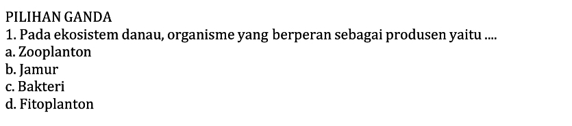 PILIHAN GANDA
1. Pada ekosistem danau, organisme yang berperan sebagai produsen yaitu ....
a. Zooplanton
b. Jamur
c. Bakteri
d. Fitoplanton