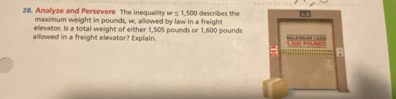 Analyze and Persevere The inequality w≤ 1,500 describes the 
maximum weight in pounds, w, allowed by law in a freight 
elevator. Is a total weight of either 1,505 pounds or 1,600 pounds
allowed in a freight elevator? Explain.