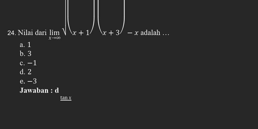 limlimits _xto 1sqrt(x+1)
24. Nilai dari adalah …
a. 1
b. 3
c. -1
d. 2
e. −3
Jawaban : d
tan x