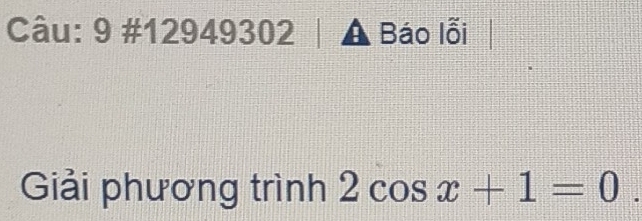 9 #1294930 |2| A Báo lỗi 
Giải phương trình 2cos x+1=0.