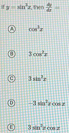 If y=sin^3x , then  dy/dx =
A cos^3x
B 3cos^2x
3sin^2x
-3sin^2xcos x
E 3sin^2xcos x