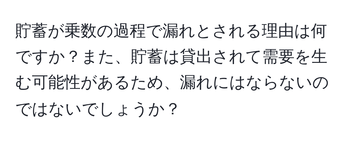 貯蓄が乗数の過程で漏れとされる理由は何ですか？また、貯蓄は貸出されて需要を生む可能性があるため、漏れにはならないのではないでしょうか？