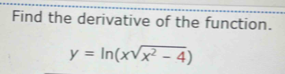 Find the derivative of the function.
y=ln (xsqrt(x^2-4))