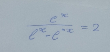  e^x/e^x-e^(-x) =2