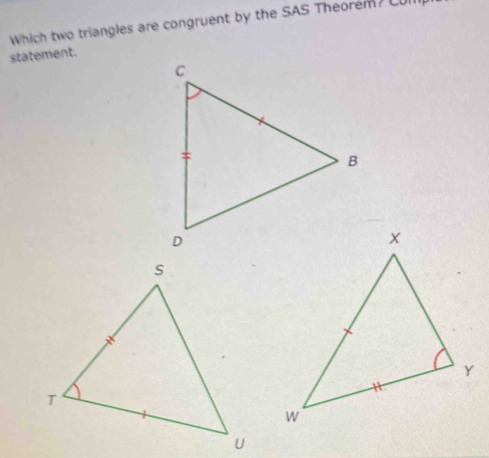 Which two triangles are congruent by the SAS Theorem? Cul 
statement.