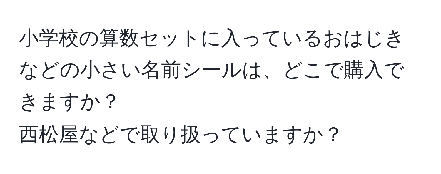 小学校の算数セットに入っているおはじきなどの小さい名前シールは、どこで購入できますか？  
西松屋などで取り扱っていますか？