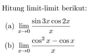 Hitung limit-limit berikut: 
(a) limlimits _xto 0 sin 3xcos 2x/x 
(b) limlimits _xto 0 (cos^2x-cos x)/x 