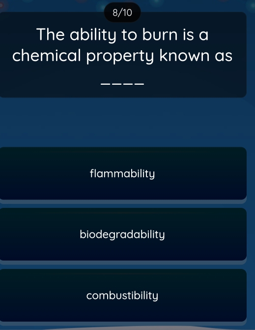 8/10
The ability to burn is a
chemical property known as
_
flammability
biodegradability
combustibility