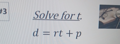 #3 Solve for t.
d=rt+p