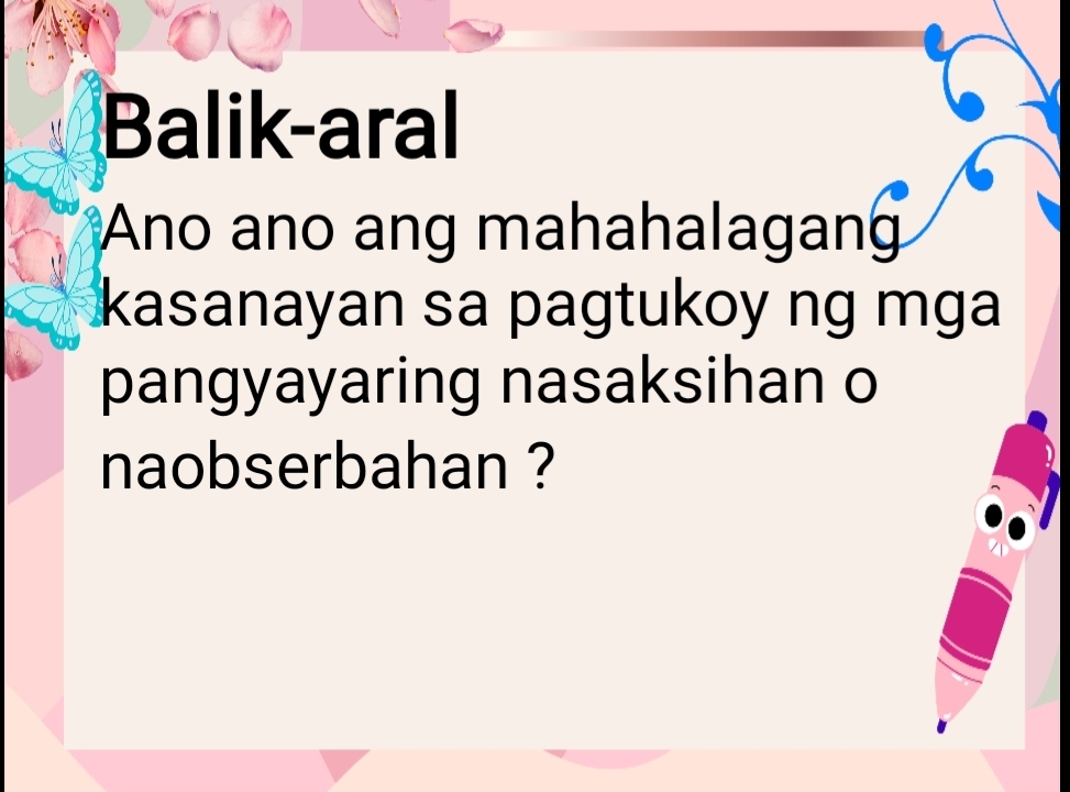 Balik-aral 
Ano ano ang mahahalagan 
kasanayan sa pagtukoy ng mga 
pangyayaring nasaksihan o 
naobserbahan ?