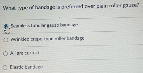 What type of bandage is preferred over plain roller gauze?
Seamless tubular gauze bandage
Wrinkled crepe-type roller bandage
All are correct
Elastic bandage