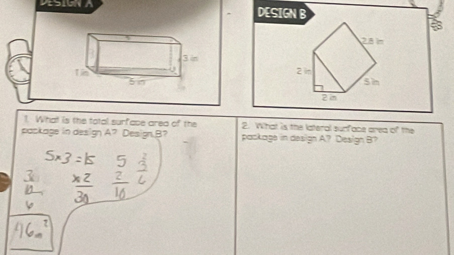 DESIONA DESIGN B
2.8 im
2 m
Si
2 m
1. What is the tatal surface area of the 2. What is the lateral sunface area of the 
package in design A^7 Design B? package in design A? Design B?