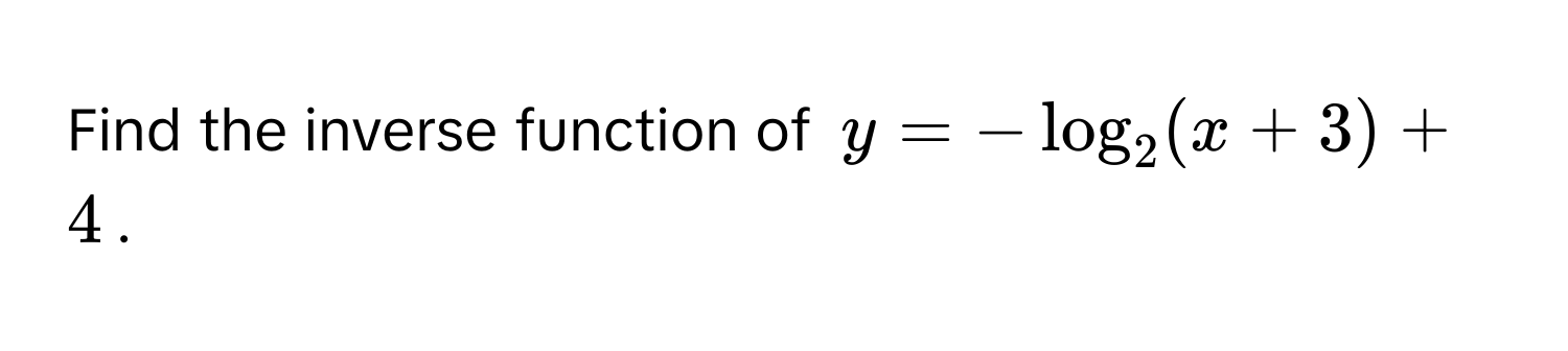 Find the inverse function of $y = -log_2(x + 3) + 4$.