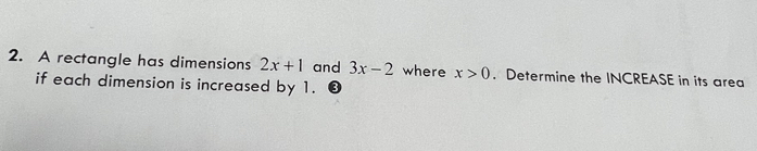 A rectangle has dimensions 2x+1 and 3x-2 where x>0. Determine the INCREASE in its area 
if each dimension is increased by 1. ③