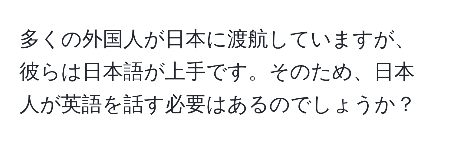 多くの外国人が日本に渡航していますが、彼らは日本語が上手です。そのため、日本人が英語を話す必要はあるのでしょうか？