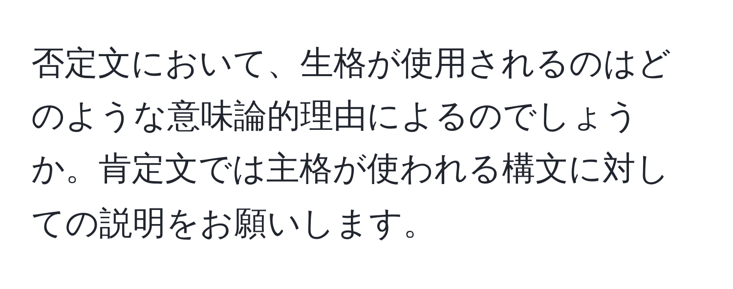 否定文において、生格が使用されるのはどのような意味論的理由によるのでしょうか。肯定文では主格が使われる構文に対しての説明をお願いします。