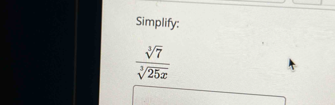 Simplify:
 sqrt[3](7)/sqrt[3](25x) 