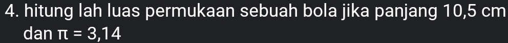 hitung lah luas permukaan sebuah bola jika panjang 10,5 cm
dan π =3,14