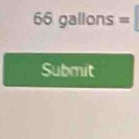 66 gallons =
Submit