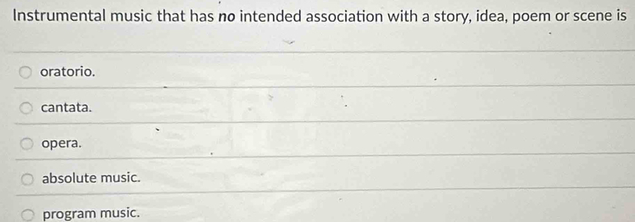 Instrumental music that has no intended association with a story, idea, poem or scene is
oratorio.
cantata.
opera.
absolute music.
program music.