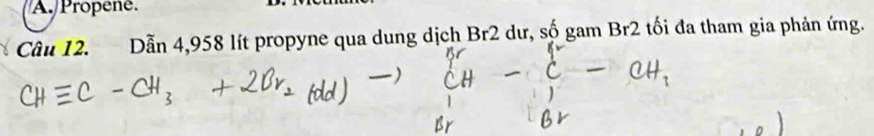 Propene. 
Câu 12. Dẫn 4,958 lít propyne qua dung dịch Br2 dư, số gam Br2 tối đa tham gia phản ứng.