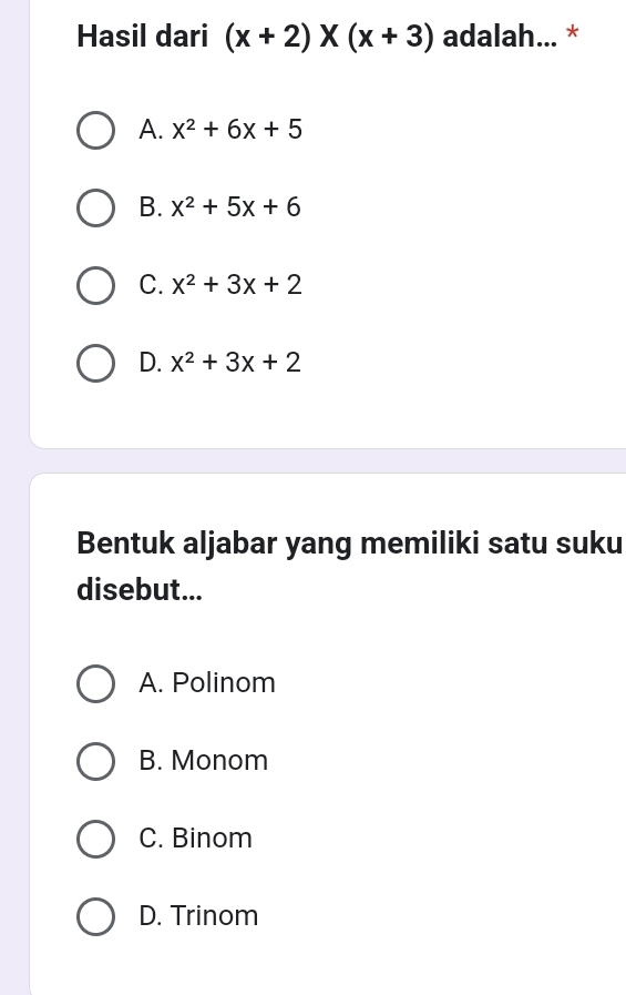 Hasil dari (x+2)* (x+3) adalah... *
A. x^2+6x+5
B. x^2+5x+6
C. x^2+3x+2
D. x^2+3x+2
Bentuk aljabar yang memiliki satu suku
disebut...
A. Polinom
B. Monom
C. Binom
D. Trinom