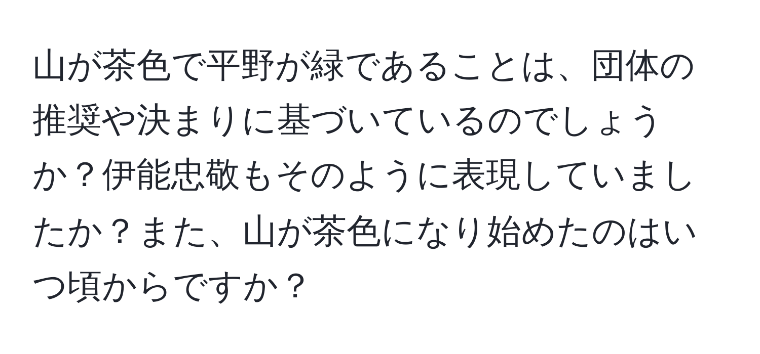 山が茶色で平野が緑であることは、団体の推奨や決まりに基づいているのでしょうか？伊能忠敬もそのように表現していましたか？また、山が茶色になり始めたのはいつ頃からですか？