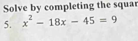 Solve by completing the squar 
5. x^2-18x-45=9