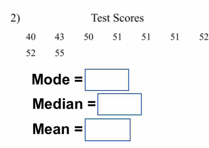 Test Scores
40 43 50 51 51 51 52
52 55
Mode=□
Median=□
Mean=□