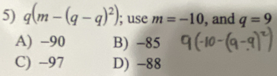 q(m-(q-q)^2); use m=-10 , and q=9
A) -90 B) -85
C) −97 D) -88