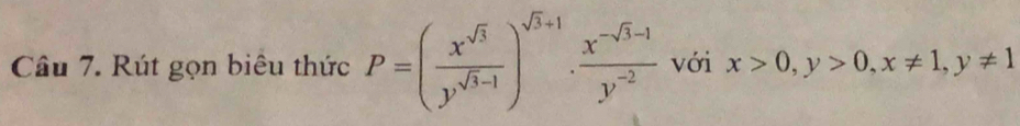 Rút gọn biêu thức P=( x^(sqrt(3))/y^(sqrt(3)-1) )^sqrt(3)+1·  (x^(-sqrt(3)-1))/y^(-2)  với x>0, y>0, x!= 1, y!= 1