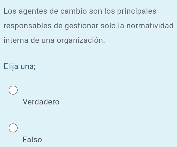 Los agentes de cambio son los principales
responsables de gestionar solo la normatividad
interna de una organización.
Elija una;
Verdadero
Falso