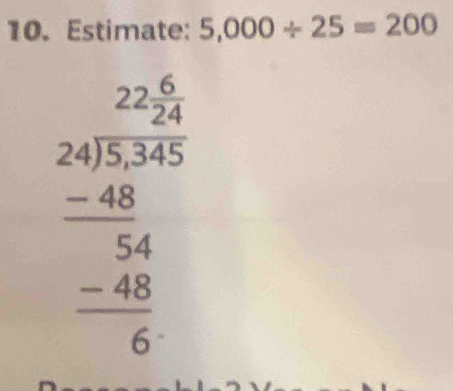 Estimate: 5,000/ 25=200
frac beginarrayr 2 24encloselongdiv 535 -48 hline 54 -48 hline 6endarray 