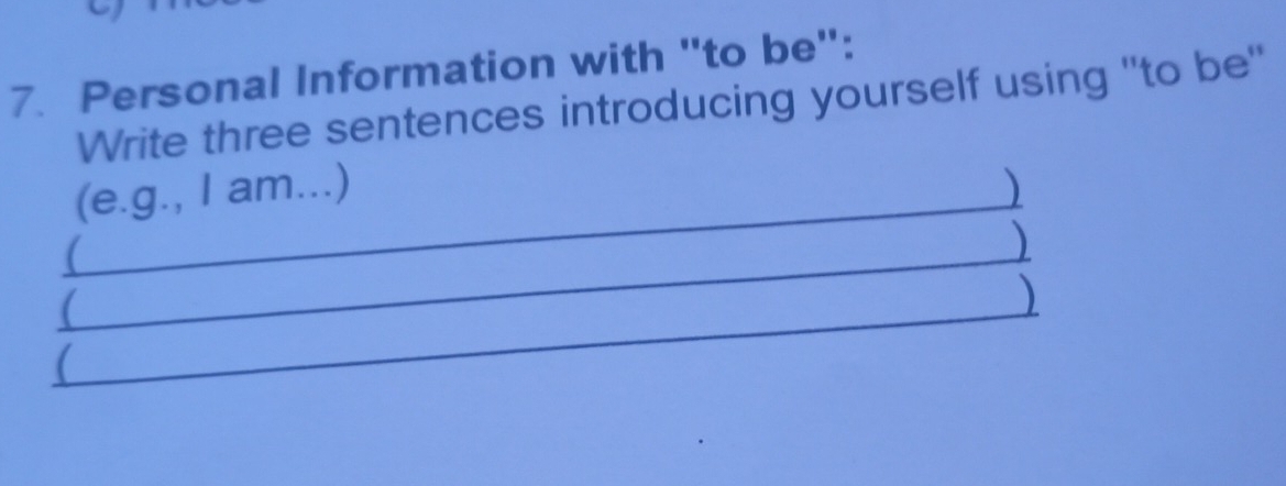 Personal Information with "to be": 
Write three sentences introducing yourself using "'to be' 
_ 
(e.g., I am...) _) 
_ 
_) 
) 
_ 
_