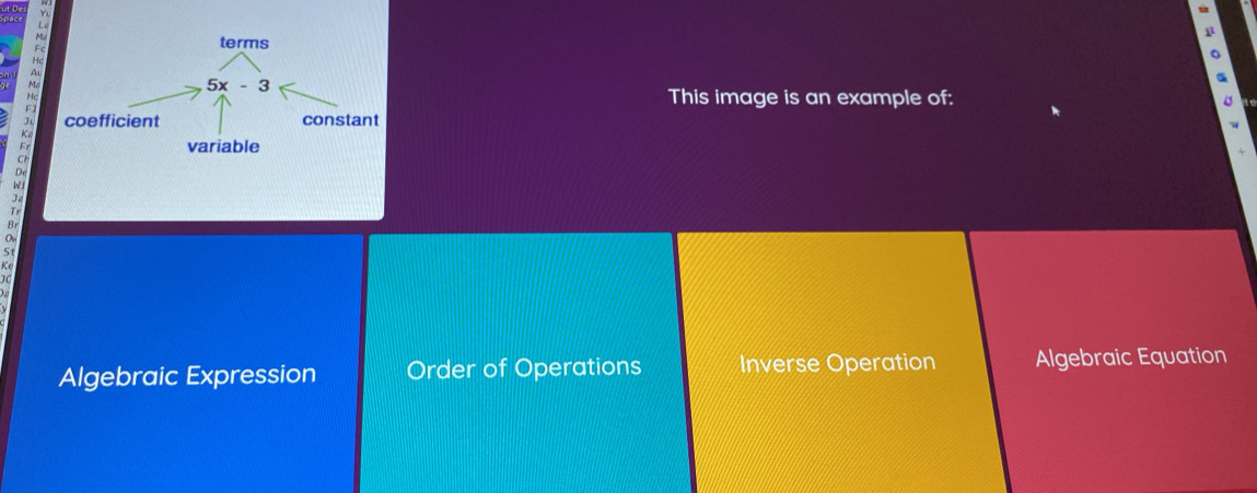 terms
5x-3
This image is an example of:
coefficient constant
K
F variable
C
De
y 
J.
Tr
B
Algebraic Expression Order of Operations Inverse Operation Algebraic Equation