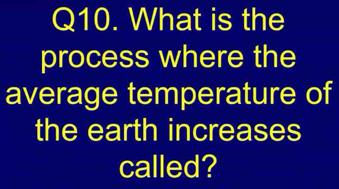 What is the 
process where the 
average temperature of 
the earth increases 
called?