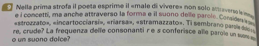 Nella prima strofa il poeta esprime il «male di vivere» non solo attraverso le imma 
e i concetti, ma anche attraverso la forma e il suono delle parole. Considera le pa 
«strozzato», «incartocciarsi», «riarsa», «stramazzato». Ti sembrano parole dolci od 
re, crude? La frequenza delle consonantiγe s conferisce alle parole un suono as 
o un suono dolce?