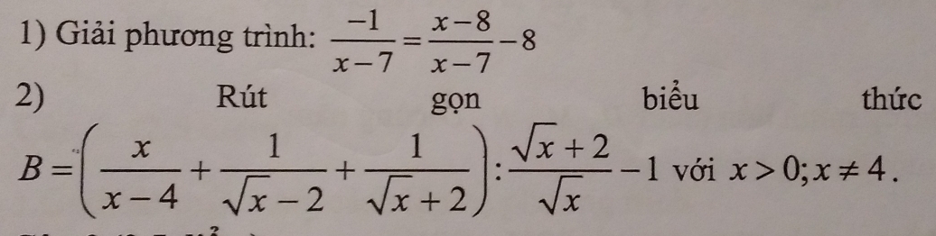 Giải phương trình:  (-1)/x-7 = (x-8)/x-7 -8
2) Rút gọn biểu thức
B=( x/x-4 + 1/sqrt(x)-2 + 1/sqrt(x)+2 ): (sqrt(x)+2)/sqrt(x) -1 với x>0; x!= 4.