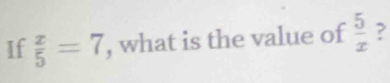 If  x/5 =7 , what is the value of  5/x  ?