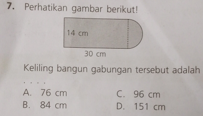 Perhatikan gambar berikut!
Keliling bangun gabungan tersebut adalah
A. 76 cm C. 96 cm
B. 84 cm D. 151 cm