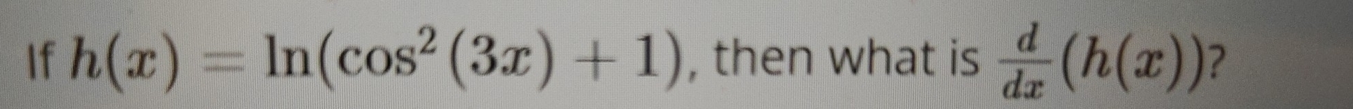 If h(x)=ln (cos^2(3x)+1) , then what is  d/dx (h(x)) ?