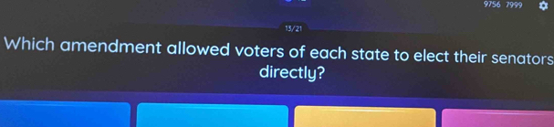 9756 7999 * 
13/21 
Which amendment allowed voters of each state to elect their senators 
directly?