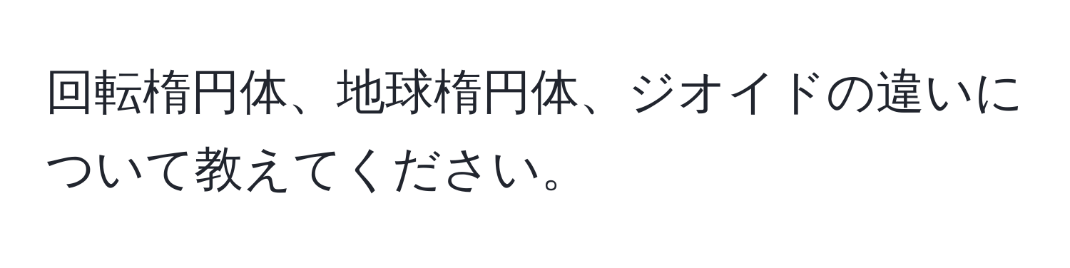 回転楕円体、地球楕円体、ジオイドの違いについて教えてください。