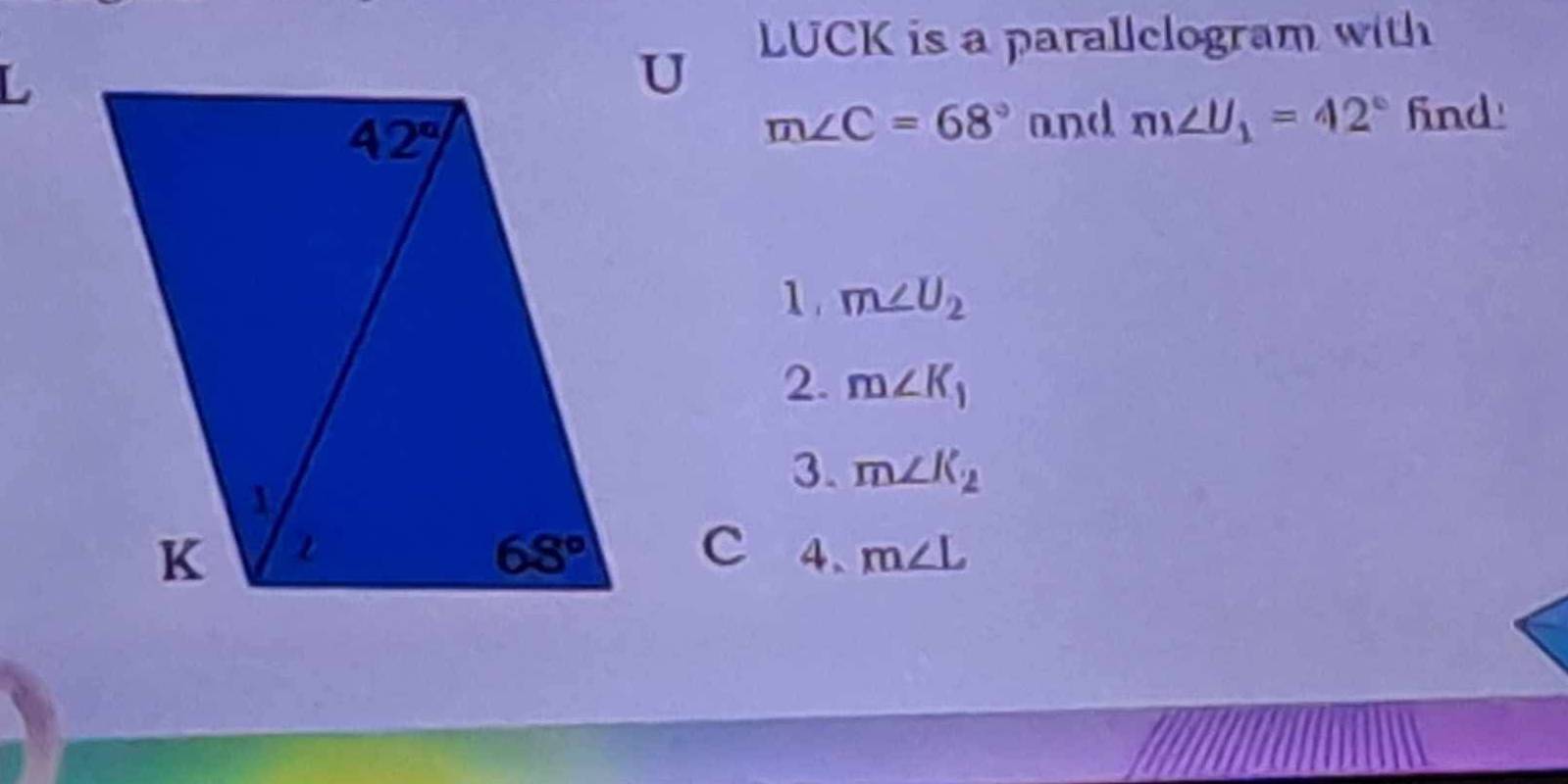 LUCK is a parallelogram with
m∠ C=68° and m∠ U_1=42° find
1. m∠ U_2
2. m∠ K_1
3. m∠ K_2
4. m∠ L